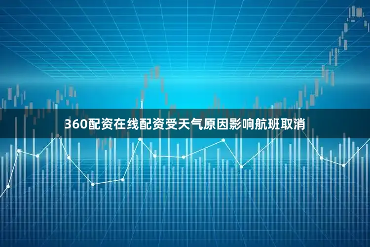360配资在线配资受天气原因影响航班取消