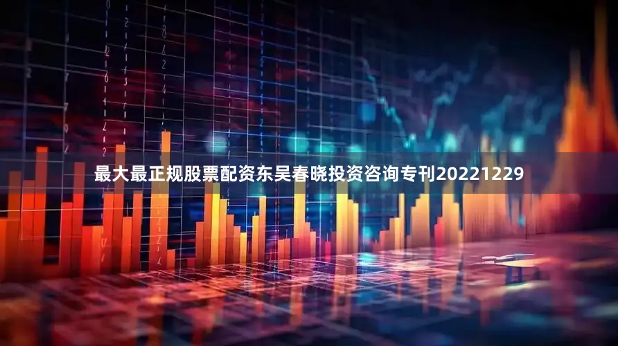 最大最正规股票配资东吴春晓投资咨询专刊20221229