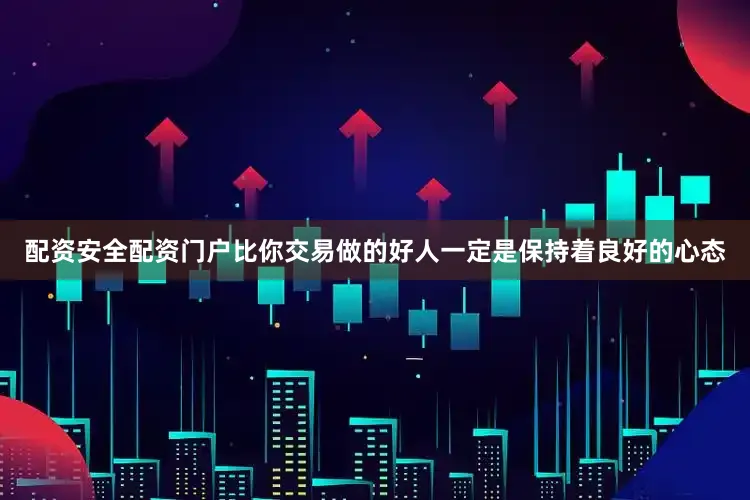 配资安全配资门户比你交易做的好人一定是保持着良好的心态