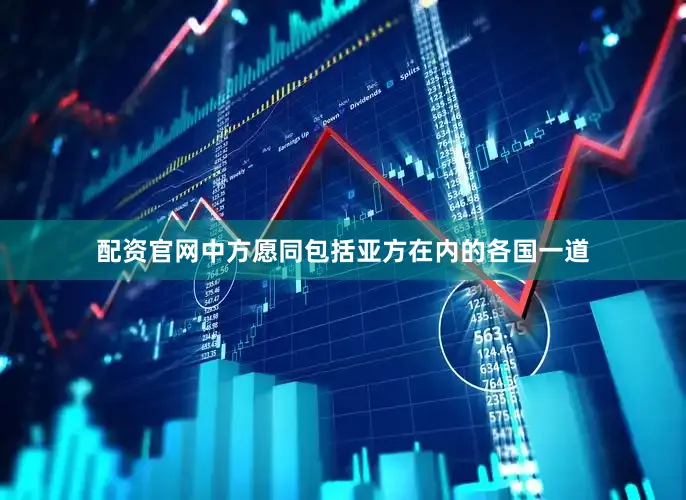 配资官网中方愿同包括亚方在内的各国一道