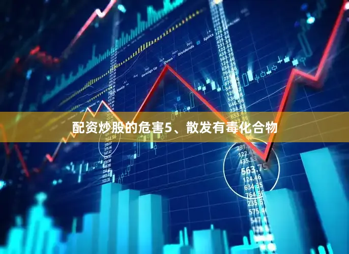 配资炒股的危害5、散发有毒化合物