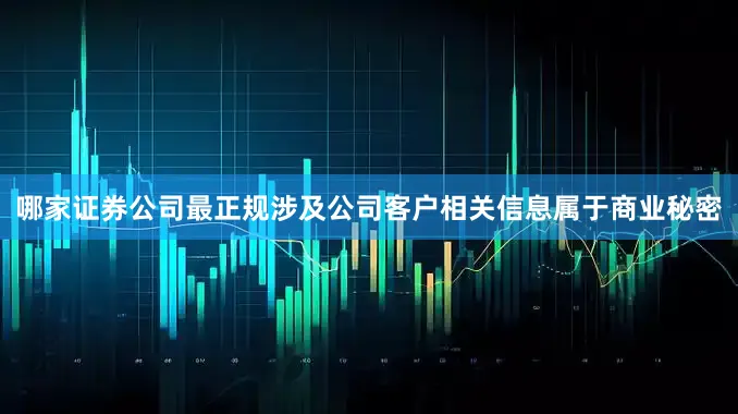 哪家证券公司最正规涉及公司客户相关信息属于商业秘密