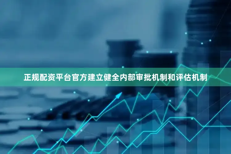 正规配资平台官方建立健全内部审批机制和评估机制
