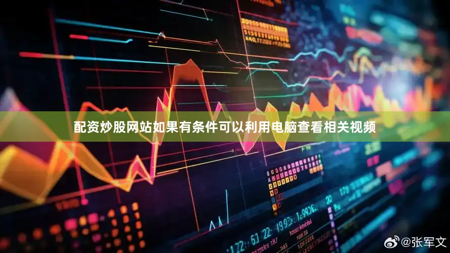 配资炒股网站如果有条件可以利用电脑查看相关视频