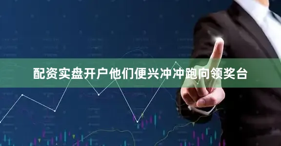 配资实盘开户他们便兴冲冲跑向领奖台