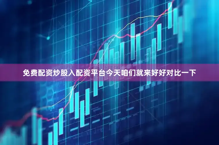 免费配资炒股入配资平台今天咱们就来好好对比一下