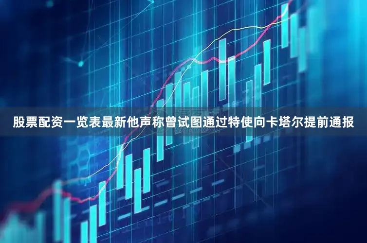 股票配资一览表最新他声称曾试图通过特使向卡塔尔提前通报