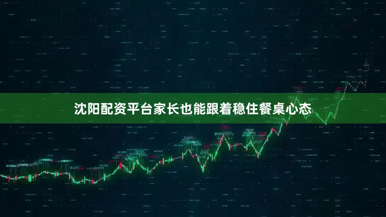沈阳配资平台家长也能跟着稳住餐桌心态