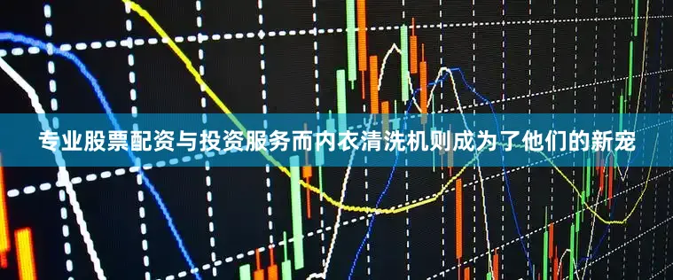 专业股票配资与投资服务而内衣清洗机则成为了他们的新宠