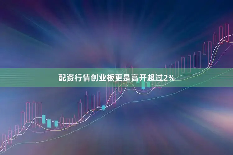 配资行情创业板更是高开超过2%