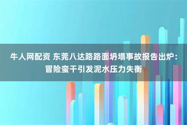 牛人网配资 东莞八达路路面坍塌事故报告出炉：冒险蛮干引发泥水压力失衡