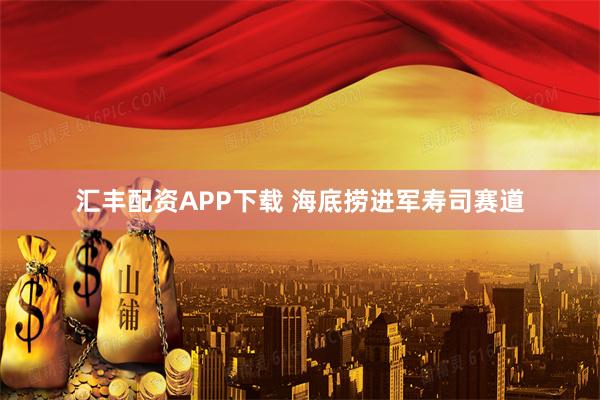 汇丰配资APP下载 海底捞进军寿司赛道