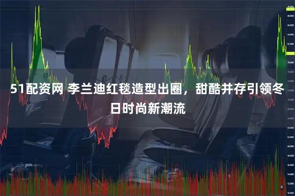 51配资网 李兰迪红毯造型出圈，甜酷并存引领冬日时尚新潮流