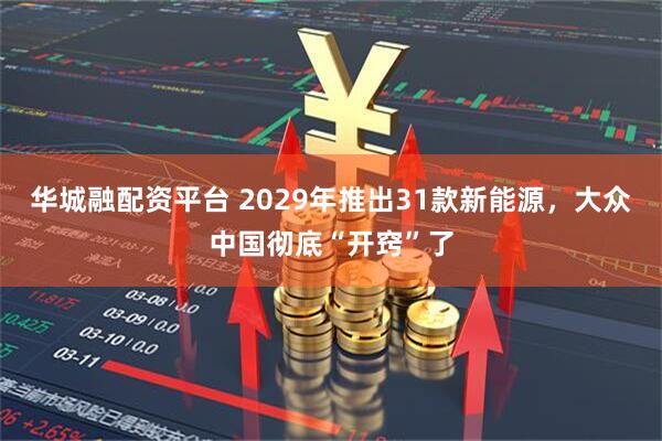 华城融配资平台 2029年推出31款新能源,大众中国彻底“开窍”了